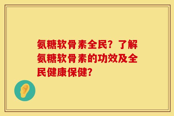 氨糖软骨素全民?了解氨糖软骨素的功效及全民健康保健? 氨糖软骨素全民?了解氨糖软骨素的功效及全民健康保健?