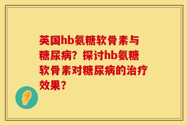 英国hb氨糖软骨素与糖尿病？探讨hb氨糖软骨素对糖尿病的治疗效果？