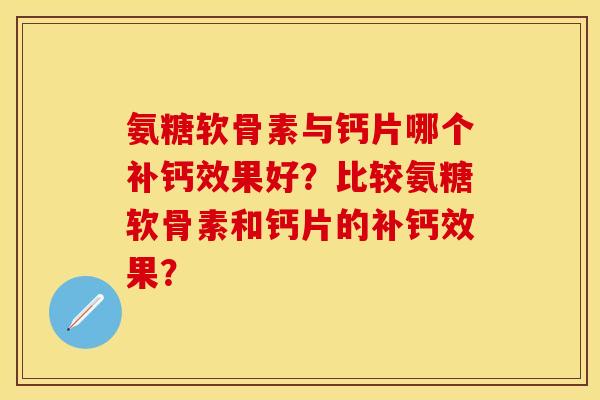 氨糖软骨素与钙片哪个补钙效果好？比较氨糖软骨素和钙片的补钙效果？