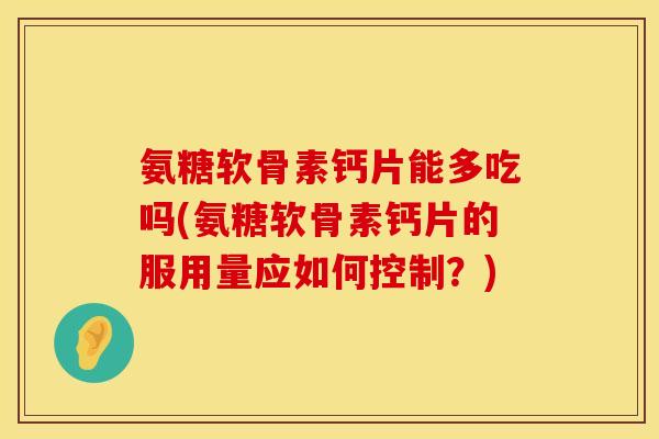 氨糖软骨素钙片能多吃吗(氨糖软骨素钙片的服用量应如何控制?) 氨糖软骨素钙片能多吃吗(氨糖软骨素钙片的服用量应如何控制?)