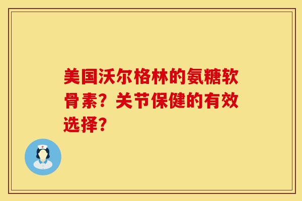 美国沃尔格林的氨糖软骨素？关节保健的有效选择？