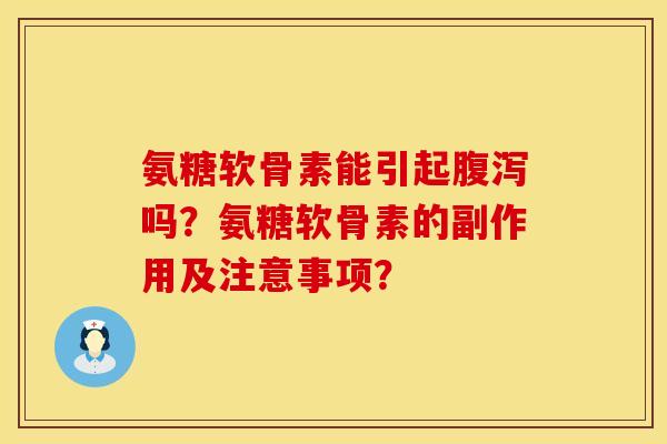氨糖软骨素能引起腹泻吗？氨糖软骨素的副作用及注意事项？