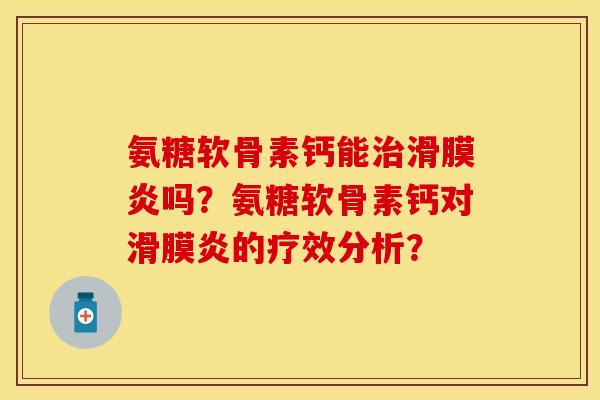 氨糖软骨素钙能吗?氨糖软骨素钙对的疗效分析? 氨糖软骨素钙能吗?氨糖软骨素钙对的疗效分析?