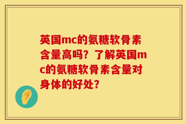 英国mc的氨糖软骨素含量高吗？了解英国mc的氨糖软骨素含量对身体的好处？
