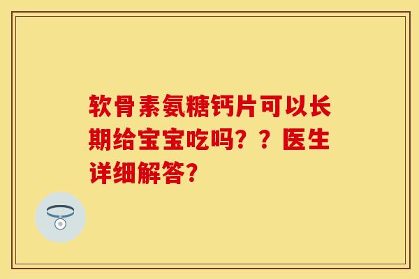 软骨素氨糖钙片可以长期给宝宝吃吗？？医生详细解答？