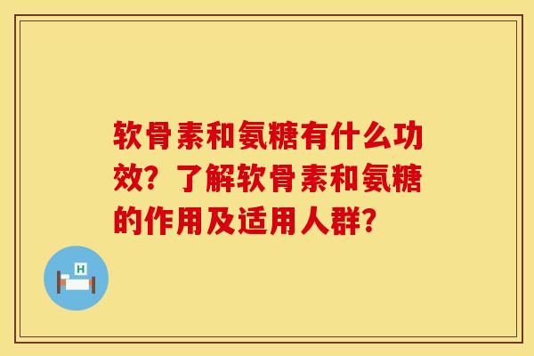 软骨素和氨糖有什么功效？了解软骨素和氨糖的作用及适用人群？
