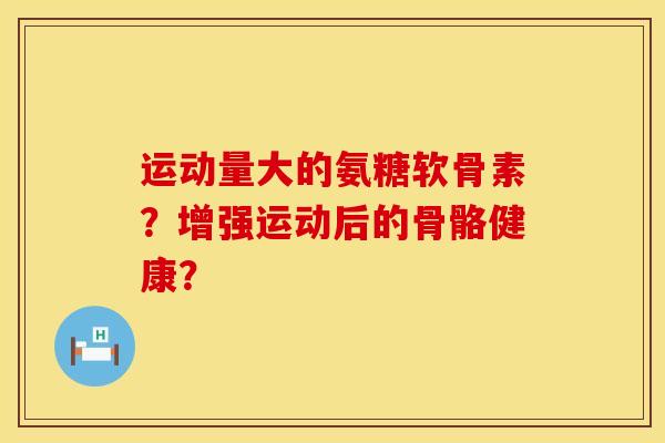 运动量大的氨糖软骨素？增强运动后的骨骼健康？