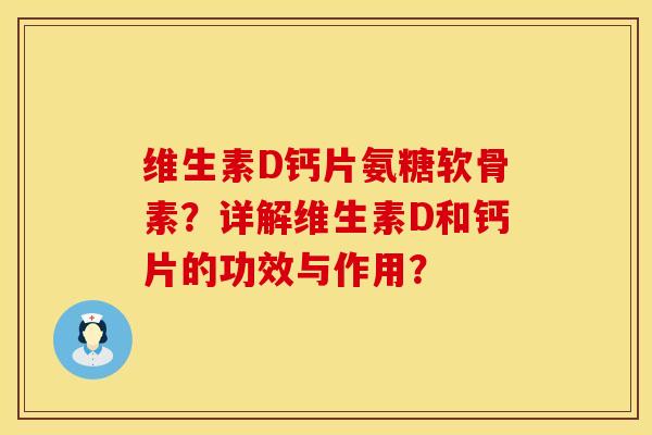 维生素D钙片氨糖软骨素？详解维生素D和钙片的功效与作用？