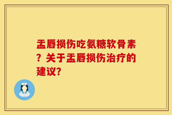 盂唇损伤吃氨糖软骨素?关于盂唇损伤的建议? 盂唇损伤吃氨糖软骨素?关于盂唇损伤的建议?