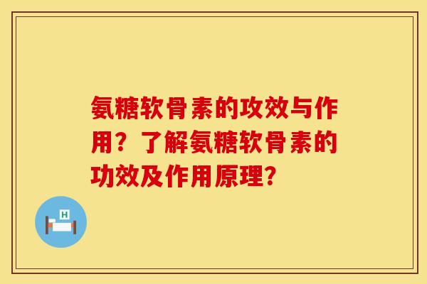氨糖软骨素的攻效与作用？了解氨糖软骨素的功效及作用原理？