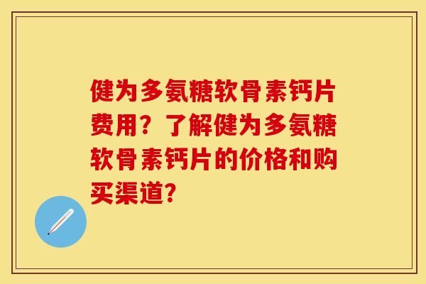 健为多氨糖软骨素钙片费用？了解健为多氨糖软骨素钙片的价格和购买渠道？
