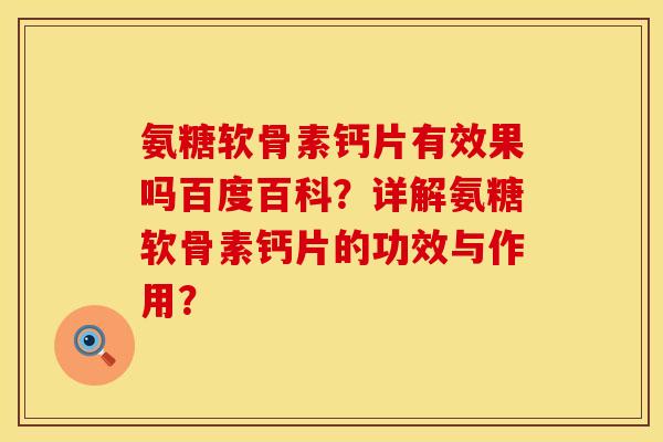 氨糖软骨素钙片有效果吗百度百科？详解氨糖软骨素钙片的功效与作用？