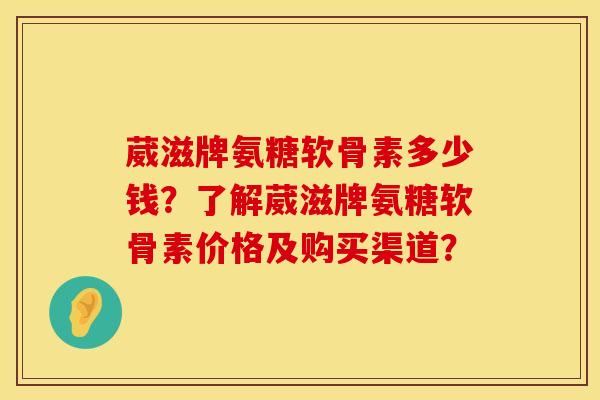 葳滋牌氨糖软骨素多少钱?了解葳滋牌氨糖软骨素价格及购买渠道? 葳滋牌氨糖软骨素多少钱?了解葳滋牌氨糖软骨素价格及购买渠道?