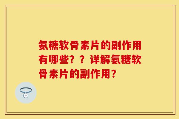 氨糖软骨素片的副作用有哪些？？详解氨糖软骨素片的副作用？