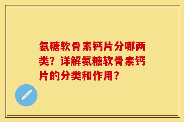 氨糖软骨素钙片分哪两类？详解氨糖软骨素钙片的分类和作用？