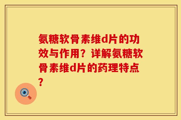氨糖软骨素维d片的功效与作用？详解氨糖软骨素维d片的药理特点？