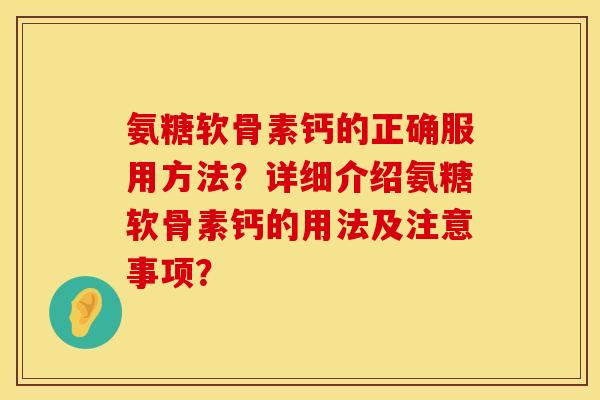 氨糖软骨素钙的正确服用方法？详细介绍氨糖软骨素钙的用法及注意事项？