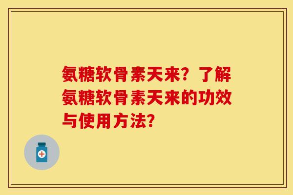 氨糖软骨素天来?了解氨糖软骨素天来的功效与使用方法? 氨糖软骨素天来?了解氨糖软骨素天来的功效与使用方法?