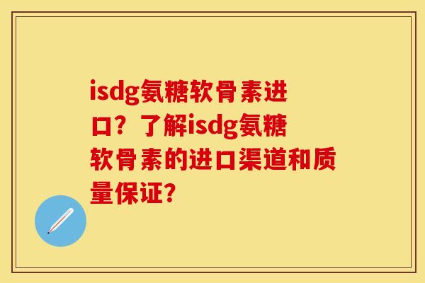 isdg氨糖软骨素进口？了解isdg氨糖软骨素的进口渠道和质量保证？
