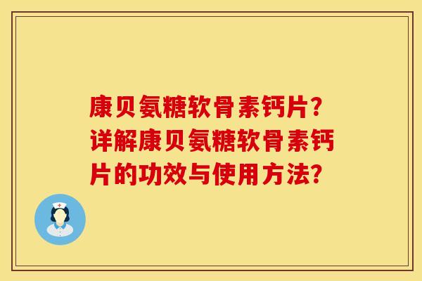 康贝氨糖软骨素钙片？详解康贝氨糖软骨素钙片的功效与使用方法？