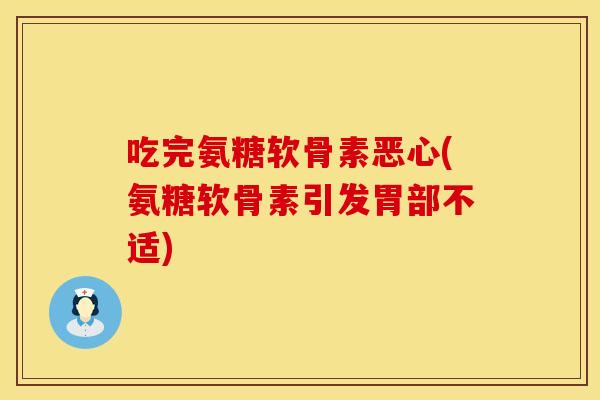 吃完氨糖软骨素恶心(氨糖软骨素引发胃部不适)