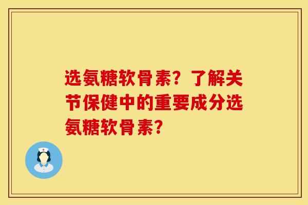 选氨糖软骨素?了解关节保健中的重要成分选氨糖软骨素? 选氨糖软骨素?了解关节保健中的重要成分选氨糖软骨素?