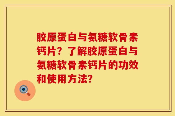 胶原蛋白与氨糖软骨素钙片？了解胶原蛋白与氨糖软骨素钙片的功效和使用方法？