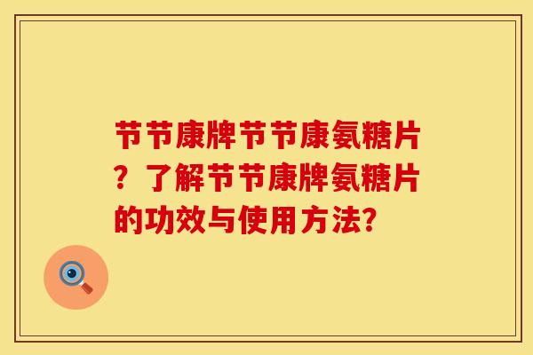 节节康牌节节康氨糖片？了解节节康牌氨糖片的功效与使用方法？