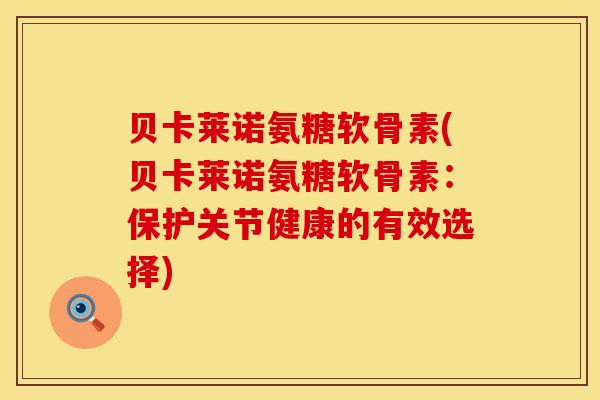 贝卡莱诺氨糖软骨素(贝卡莱诺氨糖软骨素：保护关节健康的有效选择)
