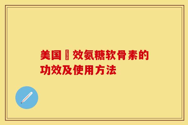 美国強效氨糖软骨素的功效及使用方法