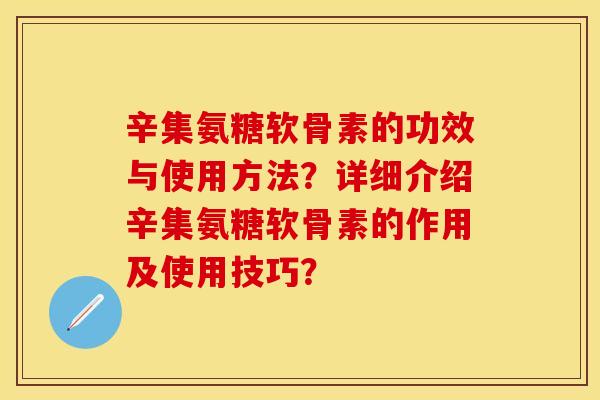 辛集氨糖软骨素的功效与使用方法？详细介绍辛集氨糖软骨素的作用及使用技巧？