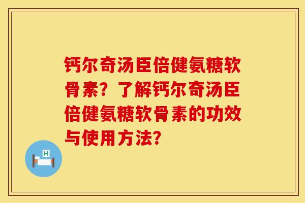 钙尔奇汤臣倍健氨糖软骨素？了解钙尔奇汤臣倍健氨糖软骨素的功效与使用方法？