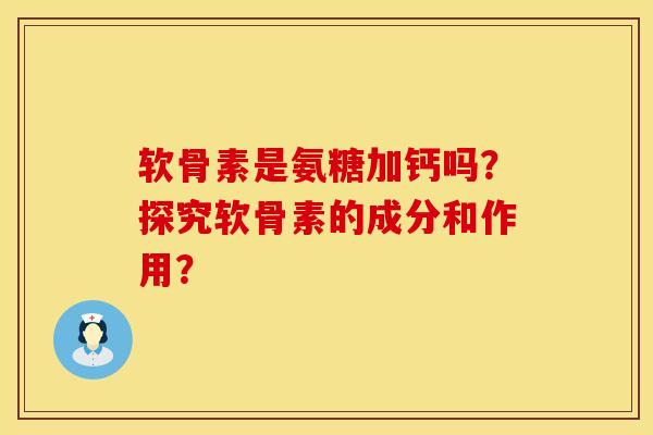 软骨素是氨糖加钙吗？探究软骨素的成分和作用？