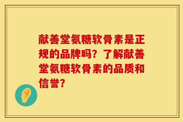 献善堂氨糖软骨素是正规的品牌吗？了解献善堂氨糖软骨素的品质和信誉？