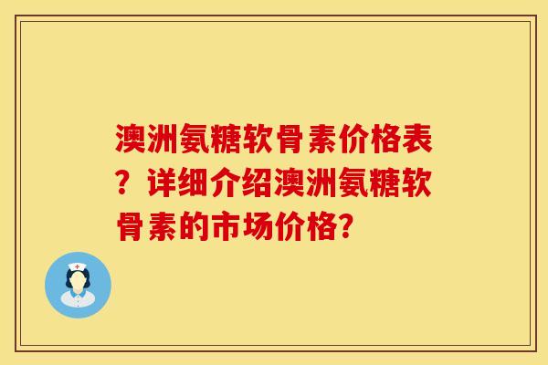 澳洲氨糖软骨素价格表？详细介绍澳洲氨糖软骨素的市场价格？