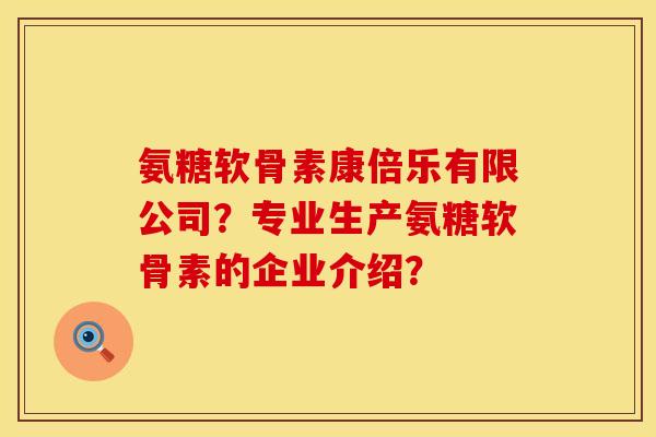 氨糖软骨素康倍乐有限公司？专业生产氨糖软骨素的企业介绍？