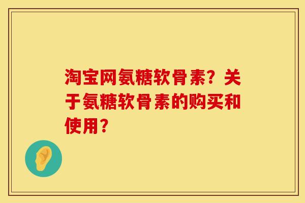 淘宝网氨糖软骨素?关于氨糖软骨素的购买和使用? 淘宝网氨糖软骨素?关于氨糖软骨素的购买和使用?