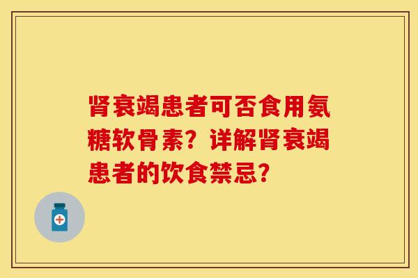 肾衰竭患者可否食用氨糖软骨素？详解肾衰竭患者的饮食禁忌？