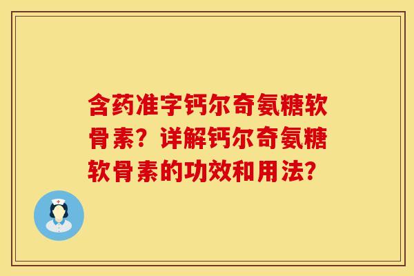 含药准字钙尔奇氨糖软骨素？详解钙尔奇氨糖软骨素的功效和用法？