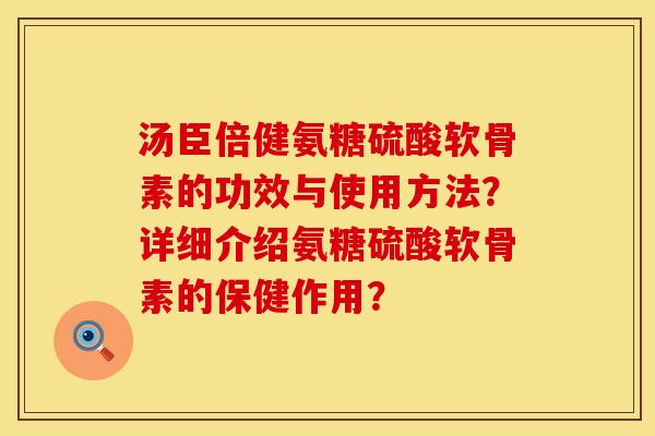汤臣倍健氨糖硫酸软骨素的功效与使用方法？详细介绍氨糖硫酸软骨素的保健作用？