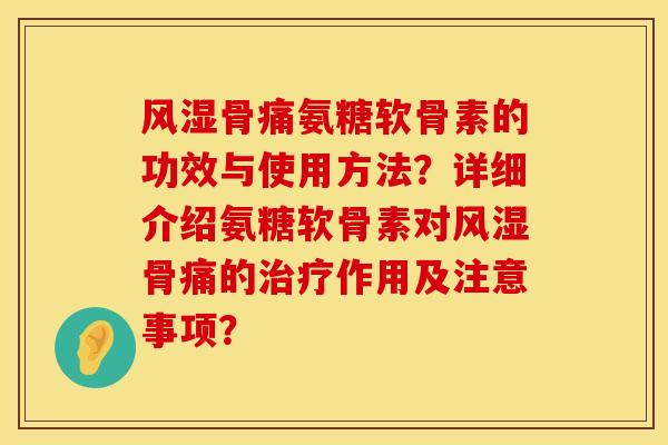 风湿骨痛氨糖软骨素的功效与使用方法？详细介绍氨糖软骨素对风湿骨痛的治疗作用及注意事项？