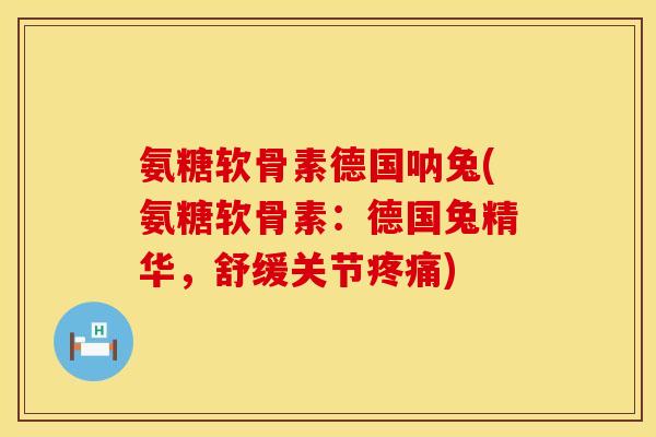 氨糖软骨素德国呐兔(氨糖软骨素：德国兔精华，舒缓关节疼痛)