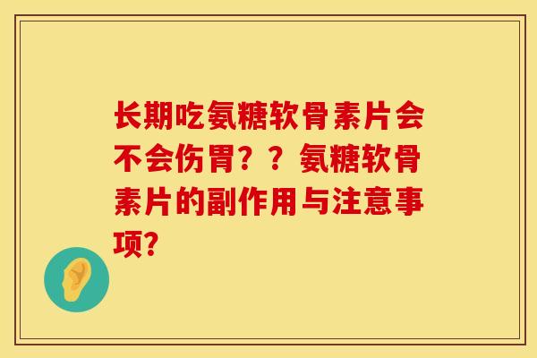长期吃氨糖软骨素片会不会伤胃？？氨糖软骨素片的副作用与注意事项？