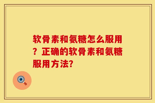 软骨素和氨糖怎么服用?正确的软骨素和氨糖服用方法? 软骨素和氨糖怎么服用?正确的软骨素和氨糖服用方法?