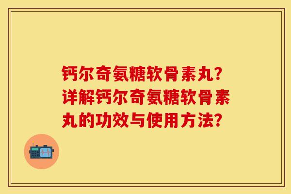 钙尔奇氨糖软骨素丸？详解钙尔奇氨糖软骨素丸的功效与使用方法？