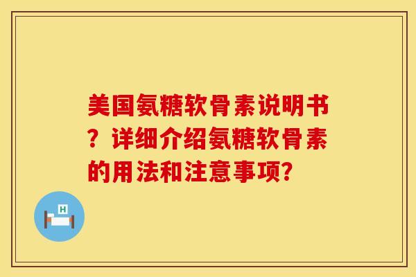 美国氨糖软骨素说明书？详细介绍氨糖软骨素的用法和注意事项？