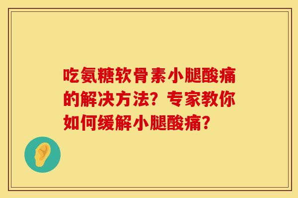 吃氨糖软骨素小腿酸痛的解决方法？专家教你如何缓解小腿酸痛？