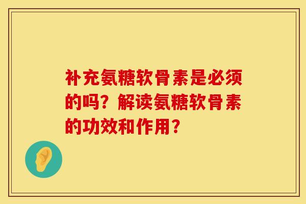 补充氨糖软骨素是必须的吗？解读氨糖软骨素的功效和作用？