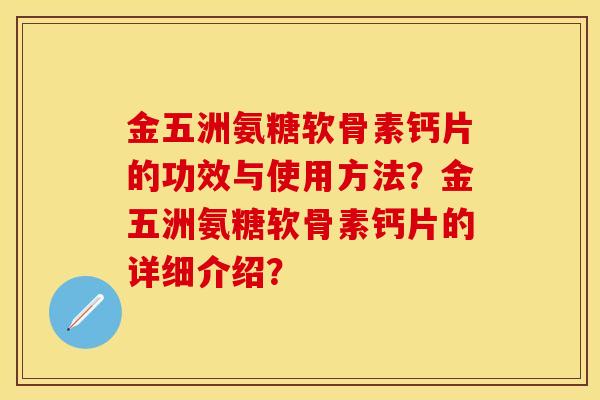 金五洲氨糖软骨素钙片的功效与使用方法？金五洲氨糖软骨素钙片的详细介绍？