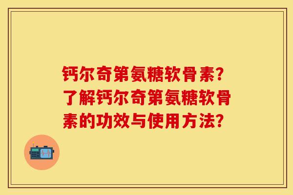 钙尔奇第氨糖软骨素？了解钙尔奇第氨糖软骨素的功效与使用方法？